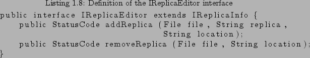 \begin{lstlisting}[style=JavaListing, caption= Definition of the IReplicaEditor ...
...public StatusCode removeReplica (File file, String location);
}
\end{lstlisting}