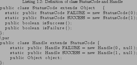 \begin{lstlisting}[style=JavaListing, caption=Definition of class StatusCode and...
...Handle SUCCESS = new Handle(1, null);
public Object object;
};
\end{lstlisting}